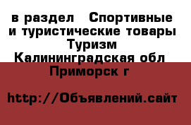  в раздел : Спортивные и туристические товары » Туризм . Калининградская обл.,Приморск г.